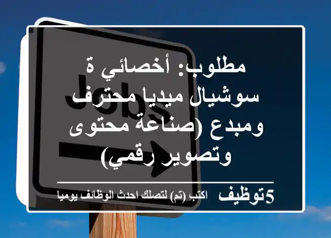 مطلوب: أخصائي/ة سوشيال ميديا محترف ومبدع (صناعة محتوى وتصوير رقمي)