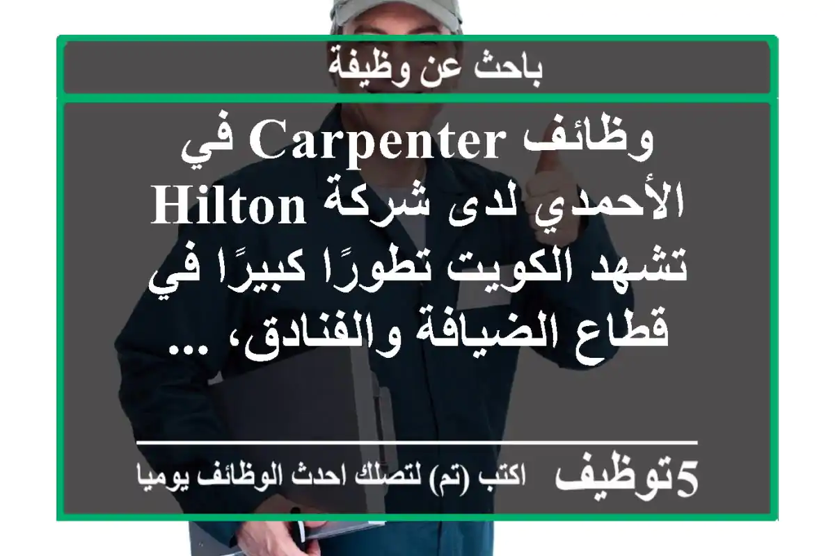 وظائف carpenter في الأحمدي لدى شركة hilton تشهد الكويت تطورًا كبيرًا في قطاع الضيافة والفنادق، ...