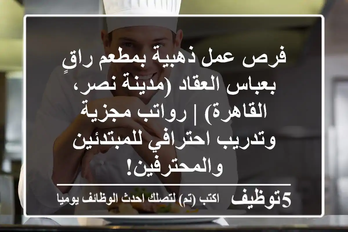 فرص عمل ذهبية بمطعم راقٍ بعباس العقاد (مدينة نصر، القاهرة) | رواتب مجزية وتدريب احترافي للمبتدئين والمحترفين!