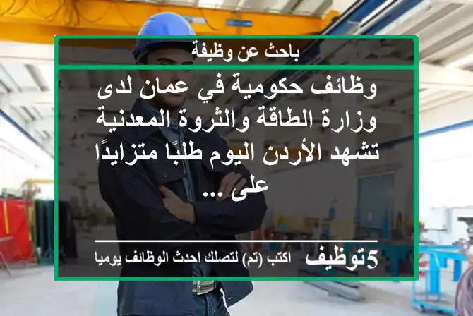 وظائف حكومية في عمان لدى وزارة الطاقة والثروة المعدنية تشهد الأردن اليوم طلبًا متزايدًا على ...