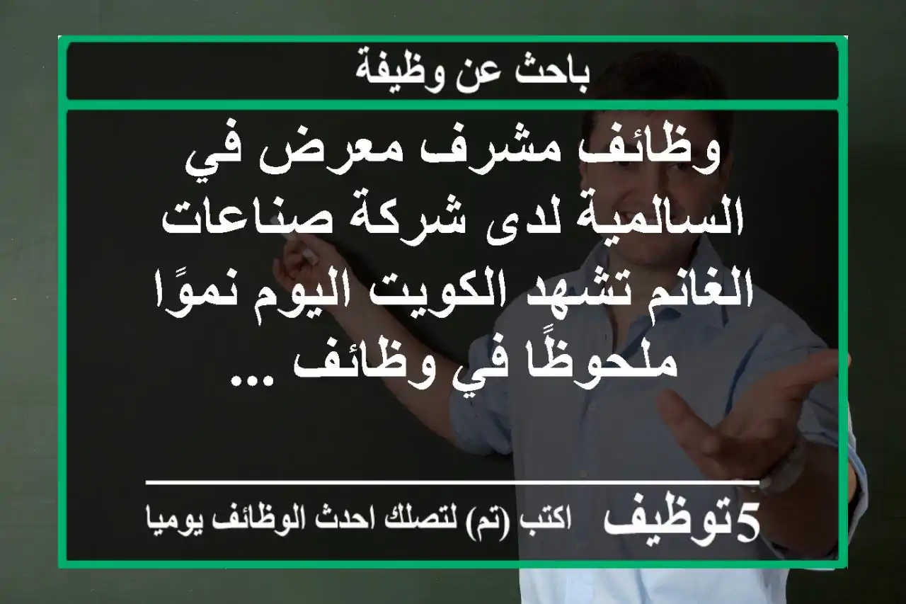وظائف مشرف معرض في السالمية لدى شركة صناعات الغانم تشهد الكويت اليوم نموًا ملحوظًا في وظائف ...