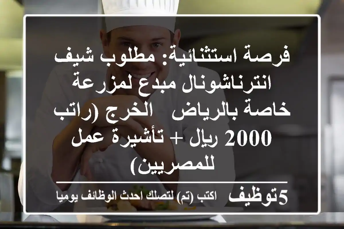 فرصة استثنائية: مطلوب شيف انترناشونال مبدع لمزرعة خاصة بالرياض - الخرج (راتب 2000 ريال + تأشيرة عمل للمصريين)