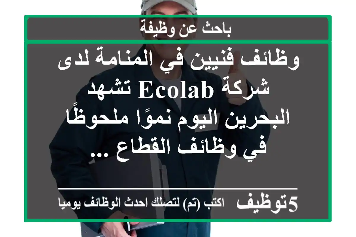 وظائف فنيين في المنامة لدى شركة ecolab تشهد البحرين اليوم نموًا ملحوظًا في وظائف القطاع ...