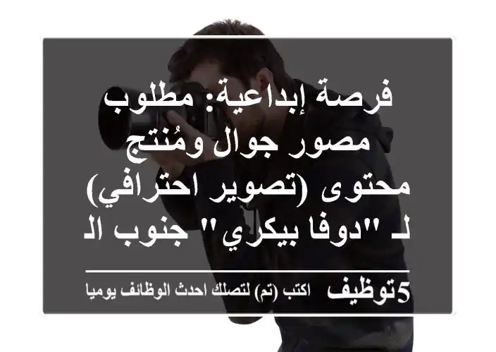 فرصة إبداعية: مطلوب مصور جوال ومُنتج محتوى (تصوير احترافي) لـ 