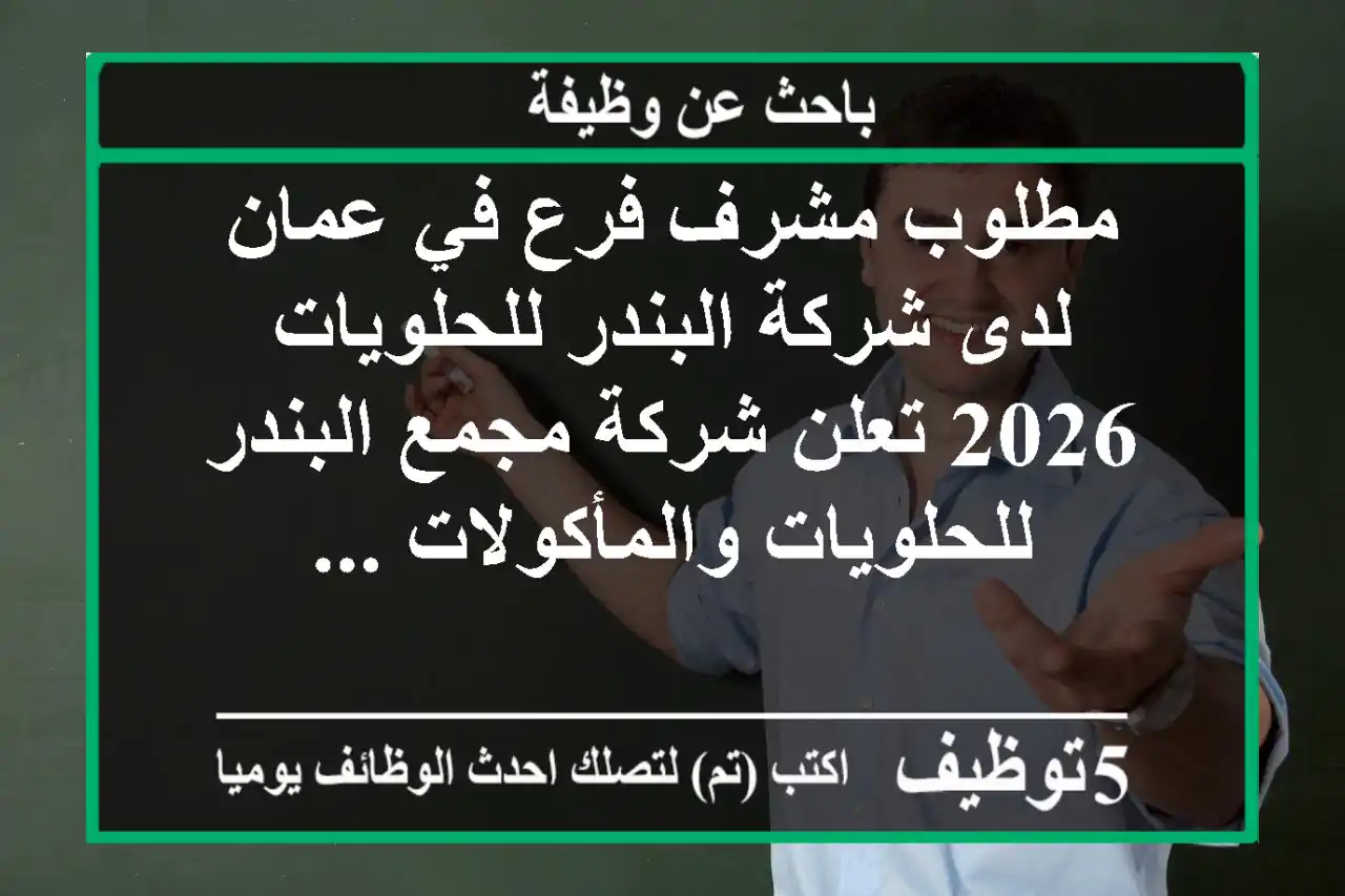 مطلوب مشرف فرع في عمان لدى شركة البندر للحلويات 2026 تعلن شركة مجمع البندر للحلويات والمأكولات ...
