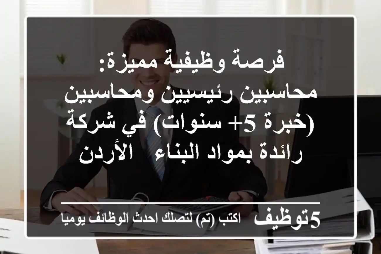 فرصة وظيفية مميزة: محاسبين رئيسيين ومحاسبين (خبرة 5+ سنوات) في شركة رائدة بمواد البناء - الأردن