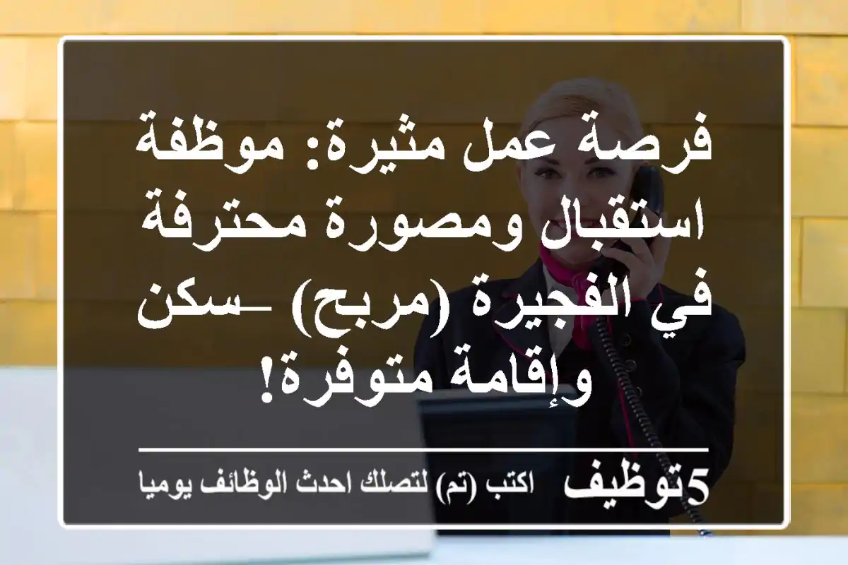 فرصة عمل مثيرة: موظفة استقبال ومصورة محترفة في الفجيرة (مربح) – سكن وإقامة متوفرة!
