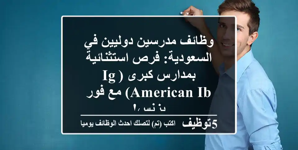 وظائف مدرسين دوليين في السعودية: فرص استثنائية بمدارس كبرى (IG/American/IB) مع فور بزنس!