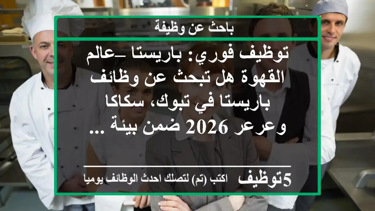 توظيف فوري: باريستا – عالم القهوة هل تبحث عن وظائف باريستا في تبوك، سكاكا وعرعر 2026 ضمن بيئة ...