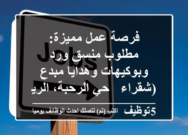 فرصة عمل مميزة: مطلوب منسق ورد وبوكيهات وهدايا مبدع (شقراء - حي الرحبة، الرياض)