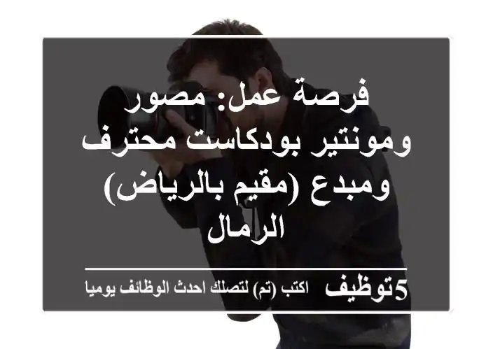 فرصة عمل: مصور ومونتير بودكاست محترف ومبدع (مقيم بالرياض) - الرمال