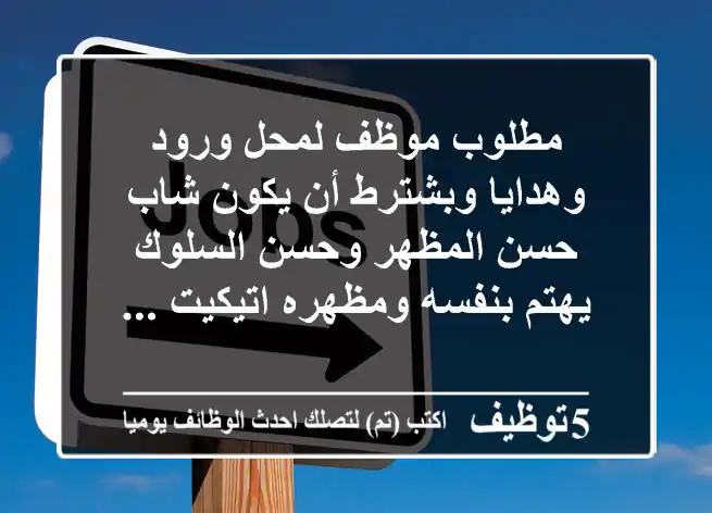 مطلوب موظف لمحل ورود وهدايا وبشترط أن يكون شاب حسن المظهر وحسن السلوك يهتم بنفسه ومظهره اتيكيت ...