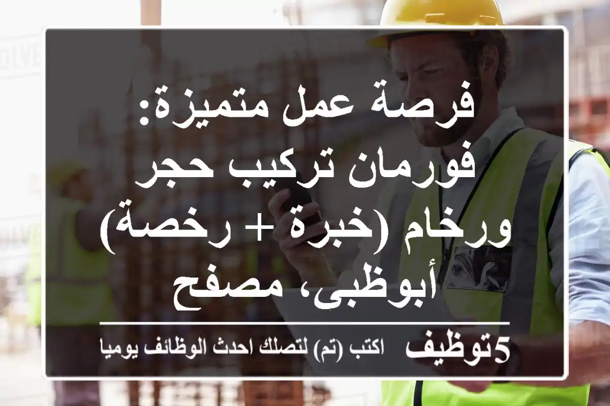 فرصة عمل متميزة: فورمان تركيب حجر ورخام (خبرة + رخصة) - أبوظبي، مصفح