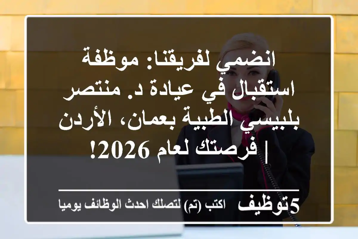 انضمي لفريقنا: موظفة استقبال في عيادة د. منتصر بلبيسي الطبية بعمان، الأردن | فرصتك لعام 2026!
