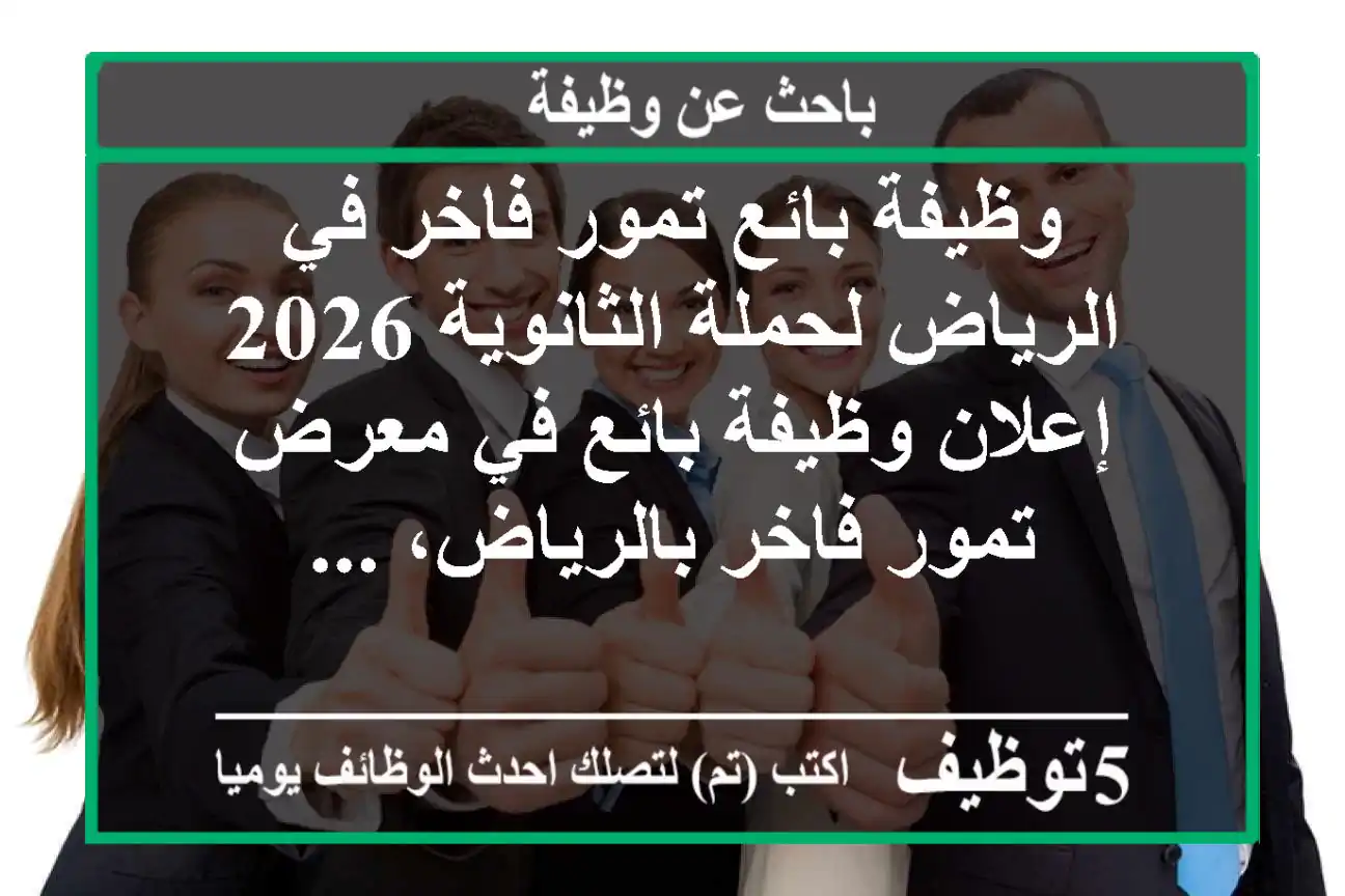 وظيفة بائع تمور فاخر في الرياض لحملة الثانوية 2026 إعلان وظيفة بائع في معرض تمور فاخر بالرياض، ...