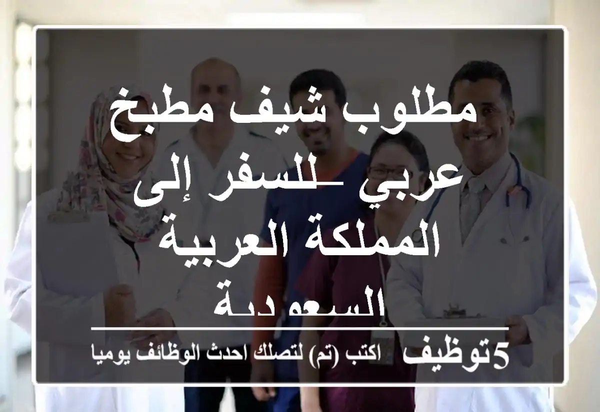 مطلوب شيف مطبخ عربي – للسفر إلى المملكة العربية السعودية