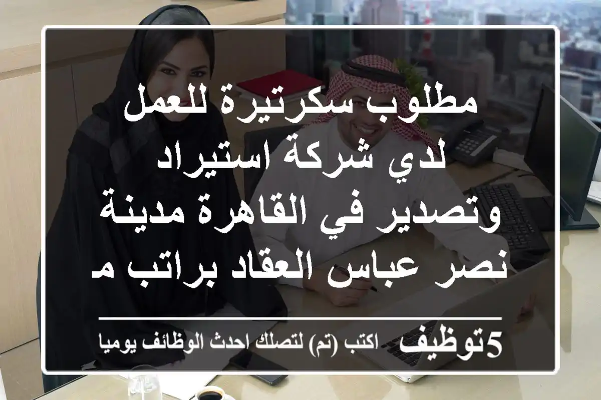 مطلوب سكرتيرة للعمل لدي شركة استيراد وتصدير في القاهرة مدينة نصر عباس العقاد براتب مجزي
