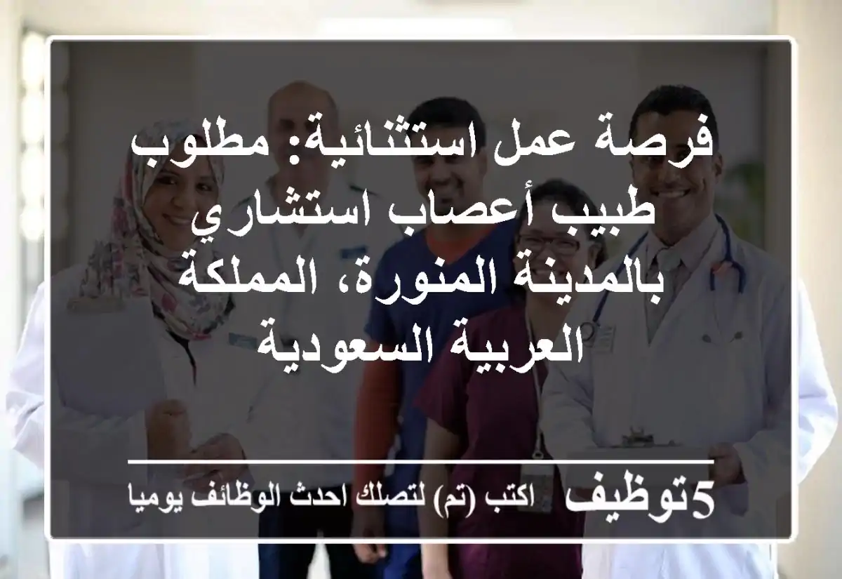 فرصة عمل استثنائية: مطلوب طبيب أعصاب استشاري بالمدينة المنورة، المملكة العربية السعودية