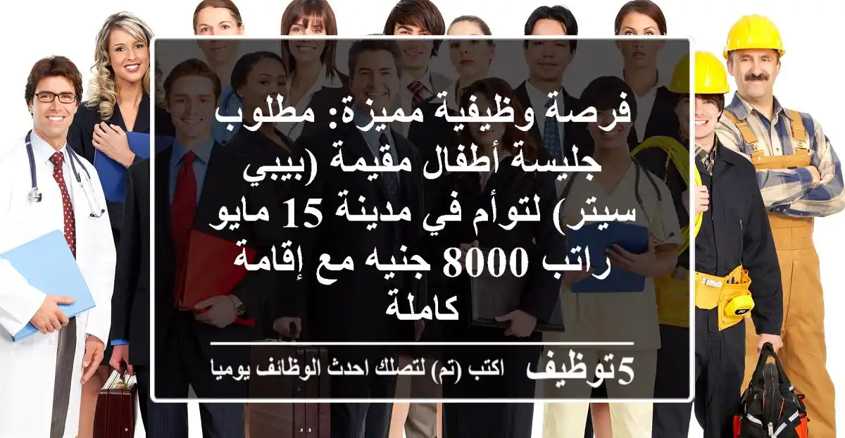 فرصة وظيفية مميزة: مطلوب جليسة أطفال مقيمة (بيبي سيتر) لتوأم في مدينة 15 مايو - راتب 8000 جنيه مع إقامة كاملة