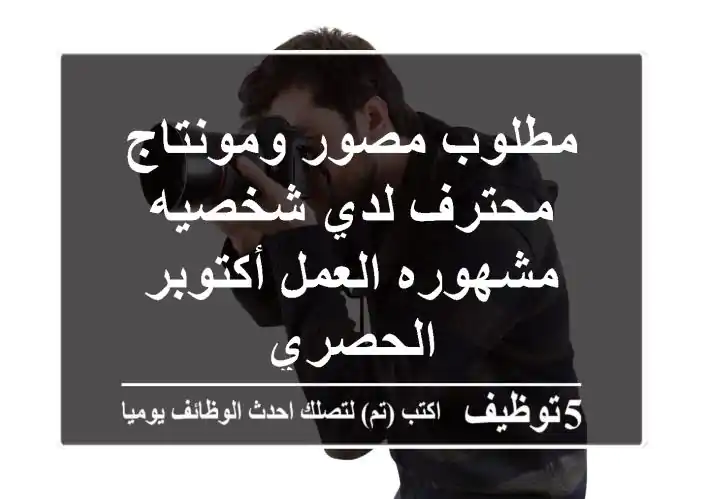 مطلوب مصور ومونتاج محترف لدي شخصيه مشهوره العمل أكتوبر الحصري