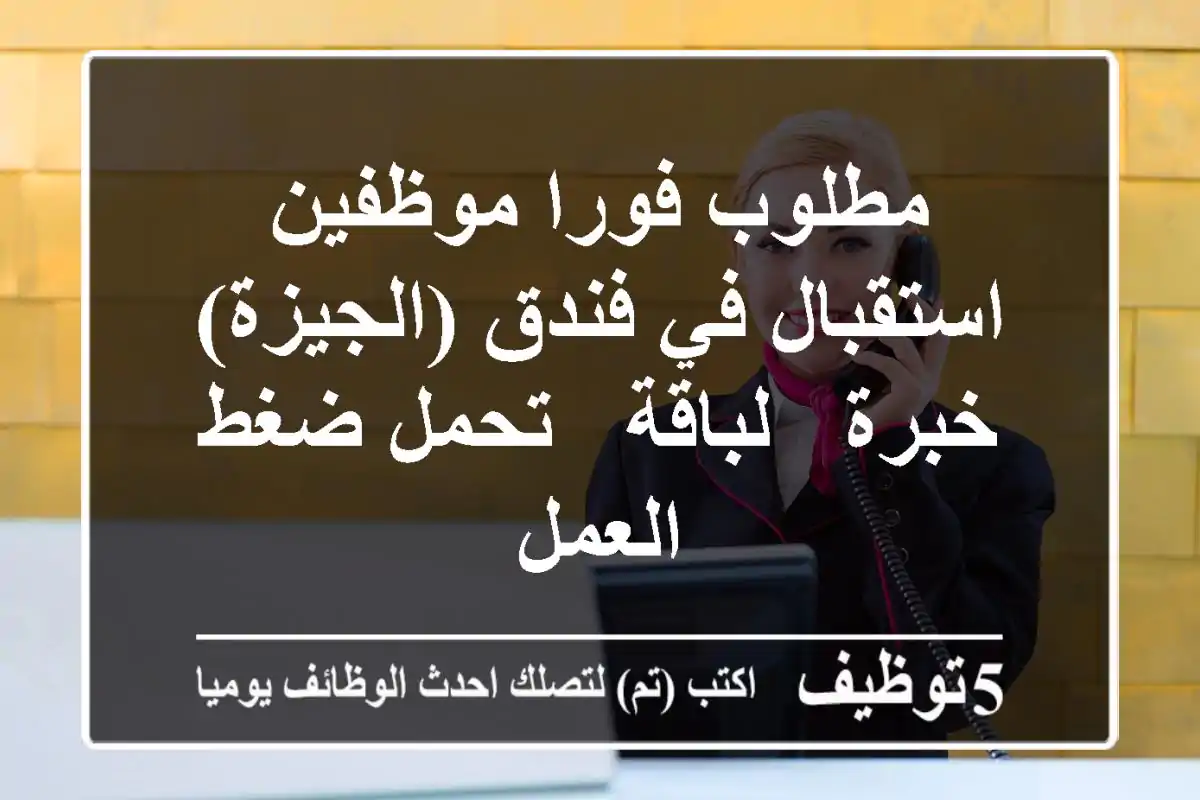 مطلوب فورا موظفين استقبال في فندق (الجيزة) خبرة - لباقة - تحمل ضغط العمل