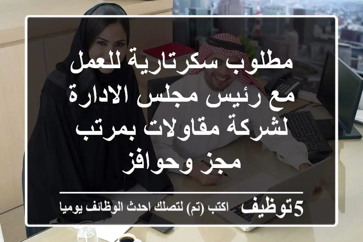 مطلوب سكرتارية للعمل مع رئيس مجلس الادارة لشركة مقاولات بمرتب مجز وحوافز