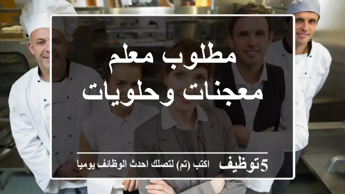 مطلوب معلم معجنات وحلويات