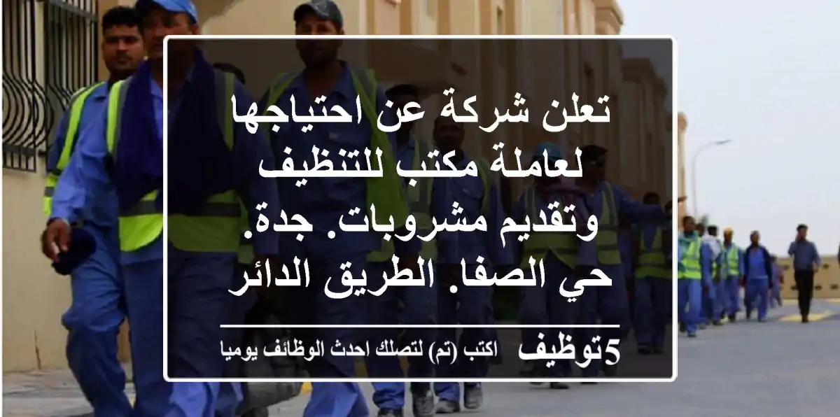 تعلن شركة عن احتياجها لعاملة مكتب للتنظيف وتقديم مشروبات. جدة. حي الصفا. الطريق الدائري
