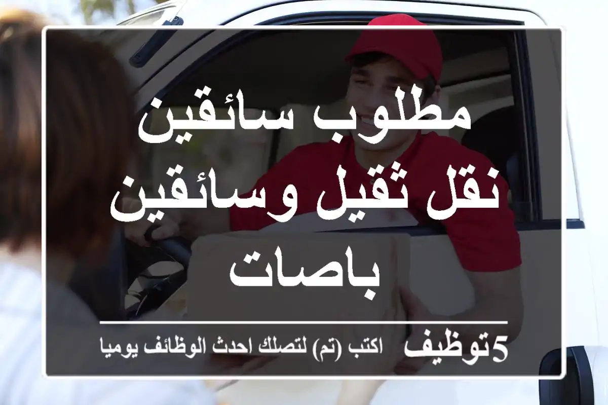 مطلوب سائقين نقل ثقيل وسائقين باصات