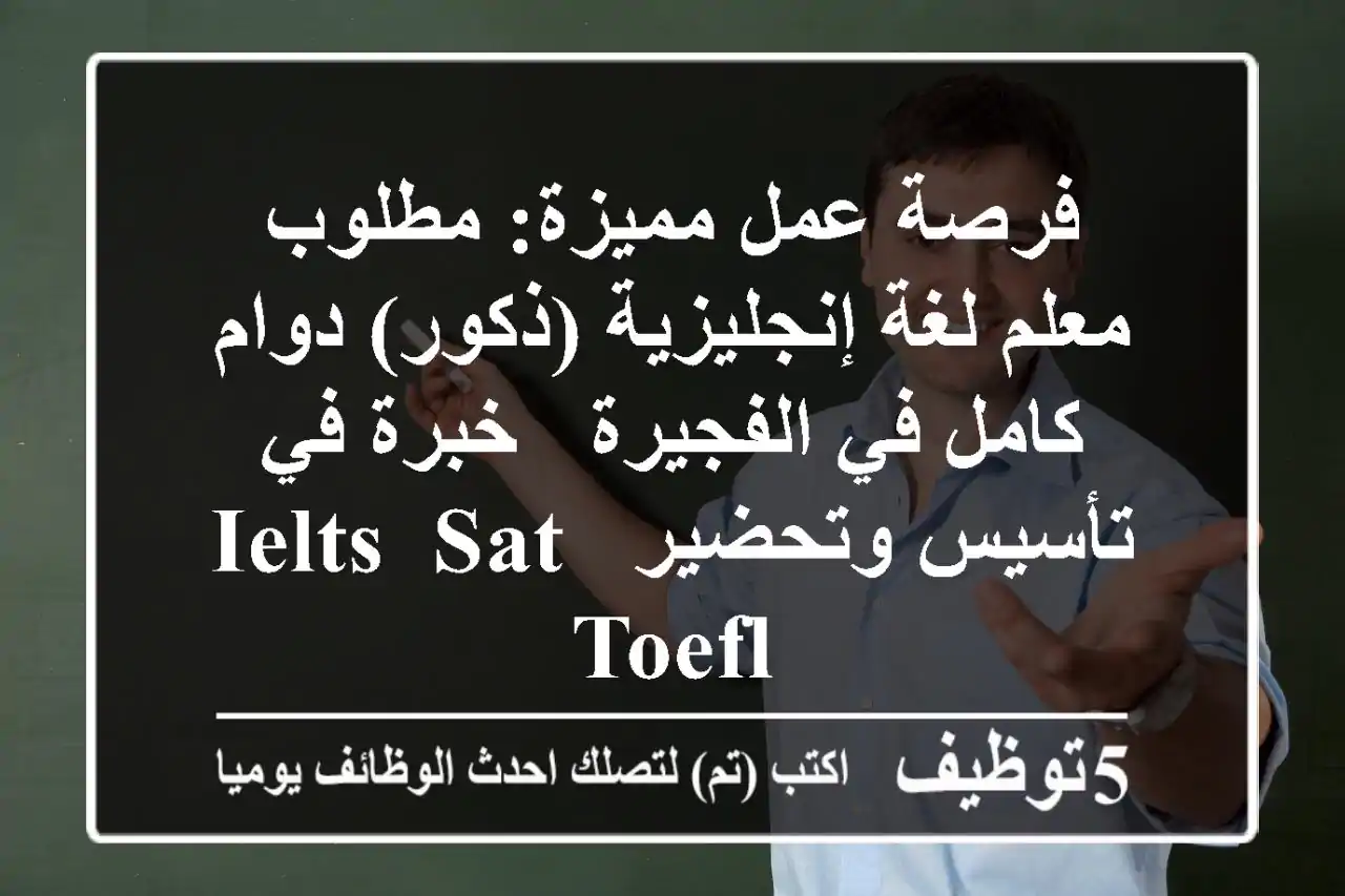 فرصة عمل مميزة: مطلوب معلم لغة إنجليزية (ذكور) دوام كامل في الفجيرة - خبرة في تأسيس وتحضير IELTS, SAT, TOEFL