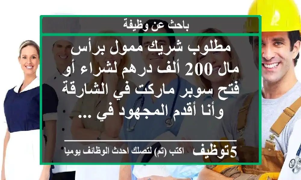 مطلوب شريك ممول برأس مال 200 ألف درهم لشراء أو فتح سوبر ماركت في الشارقة وأنا أقدم المجهود في ...