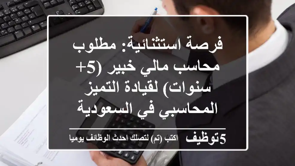 فرصة استثنائية: مطلوب محاسب مالي خبير (5+ سنوات) لقيادة التميز المحاسبي في السعودية