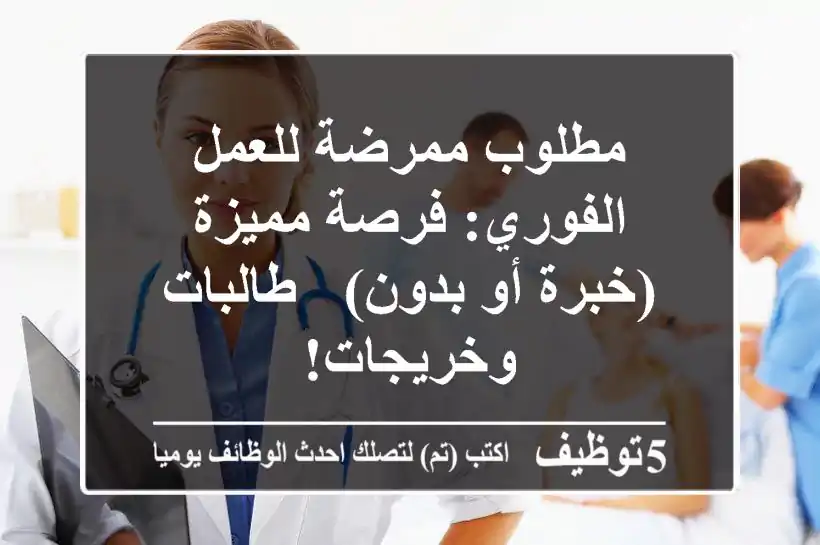 مطلوب ممرضة للعمل الفوري: فرصة مميزة (خبرة أو بدون) - طالبات وخريجات!