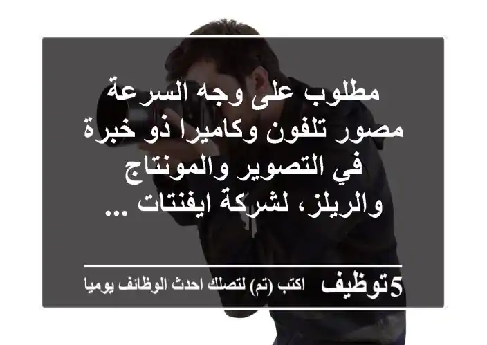 مطلوب على وجه السرعة مصور تلفون وكاميرا ذو خبرة في التصوير والمونتاج والريلز، لشركة ايفنتات ...