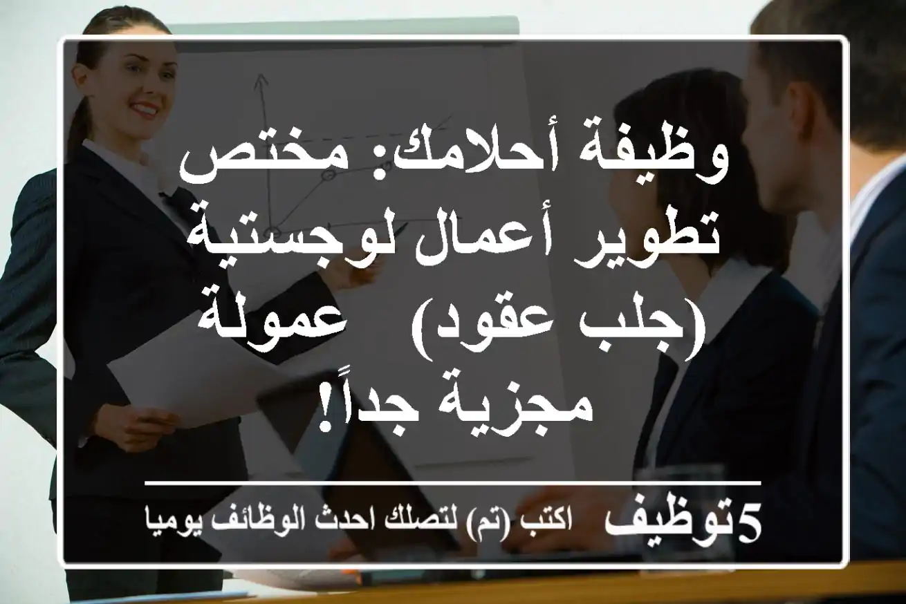 وظيفة أحلامك: مختص تطوير أعمال لوجستية (جلب عقود) - عمولة مجزية جداً!