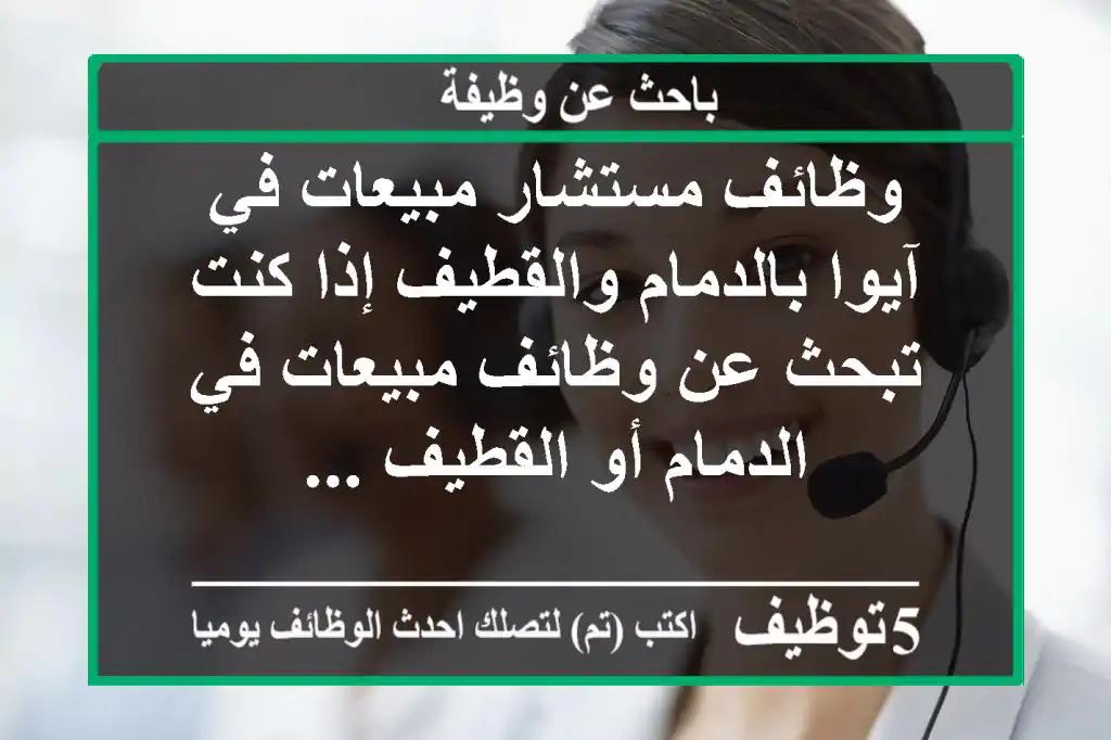 وظائف مستشار مبيعات في آيوا بالدمام والقطيف إذا كنت تبحث عن وظائف مبيعات في الدمام أو القطيف ...