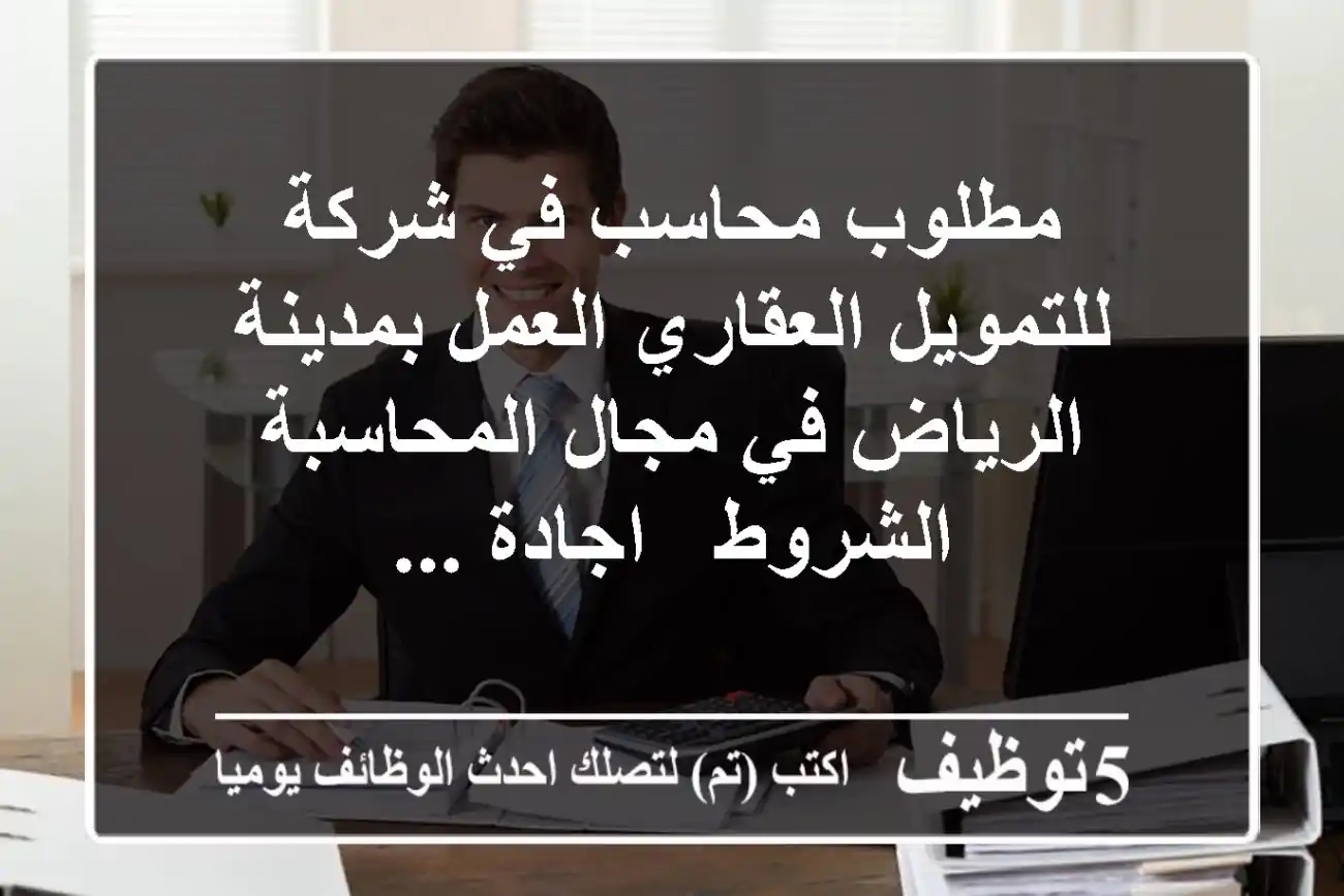مطلوب محاسب في شركة للتمويل العقاري العمل بمدينة الرياض في مجال المحاسبة الشروط - اجادة ...