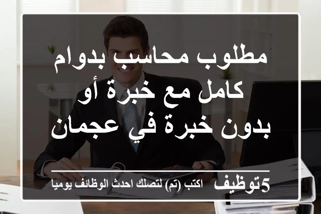 مطلوب محاسب بدوام كامل مع خبرة أو بدون خبرة في عجمان