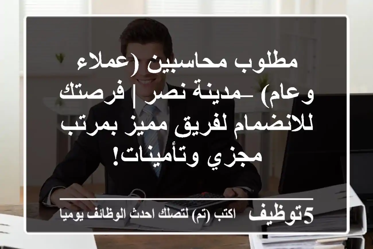 مطلوب محاسبين (عملاء وعام) – مدينة نصر | فرصتك للانضمام لفريق مميز بمرتب مجزي وتأمينات!