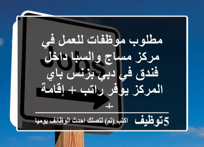 مطلوب موظفات للعمل في مركز مساج والسبا داخل فندق في دبي بزنس باي المركز يوفر راتب + إقامة + ...
