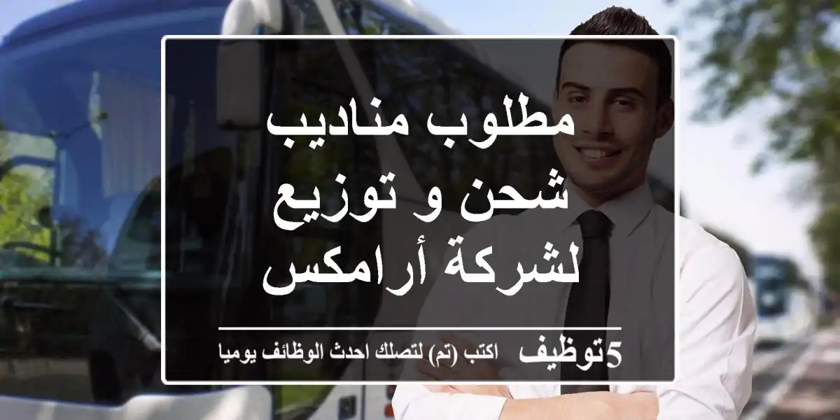 مطلوب مناديب شحن و توزيع لشركة أرامكس