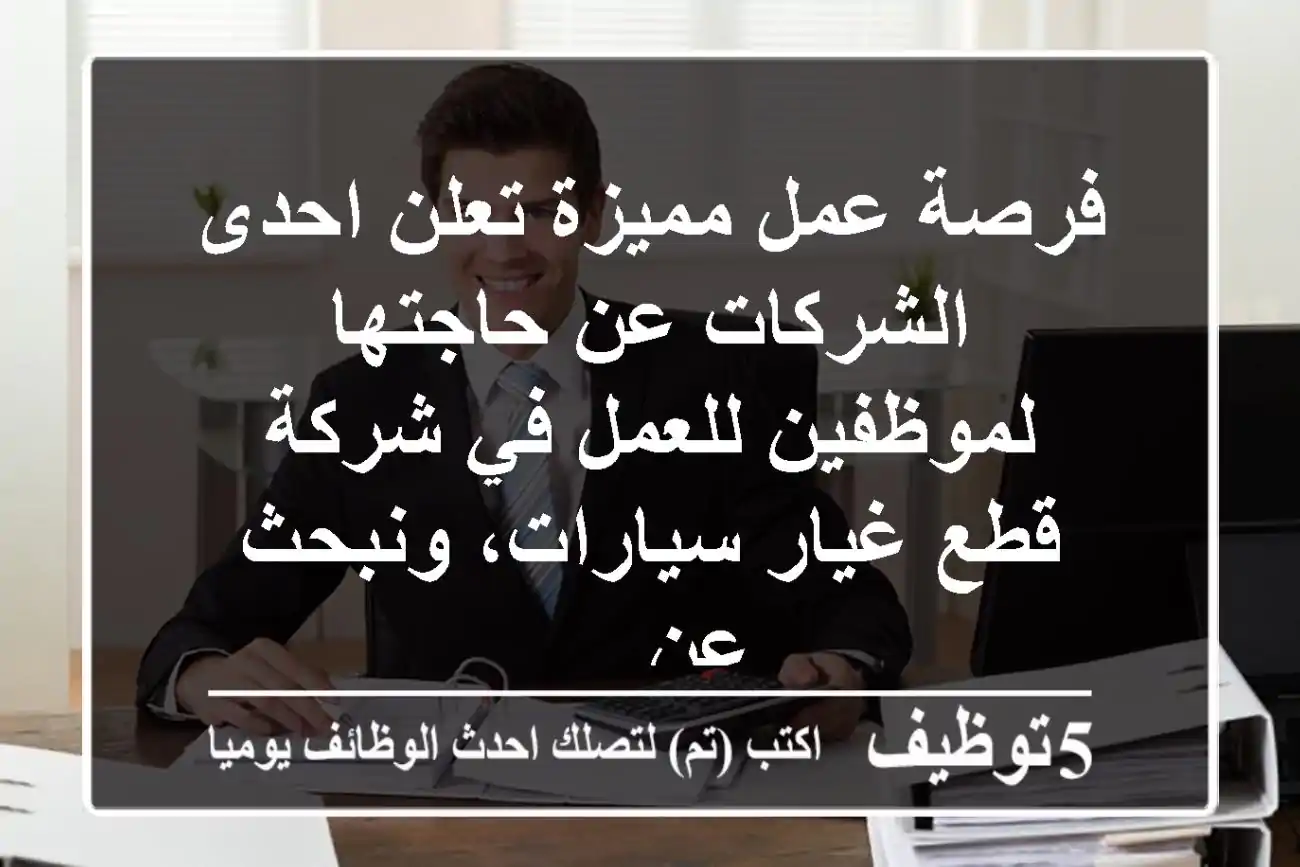 فرصة عمل مميزة تعلن احدى الشركات عن حاجتها لموظفين للعمل في شركة قطع غيار سيارات، ونبحث عن ...