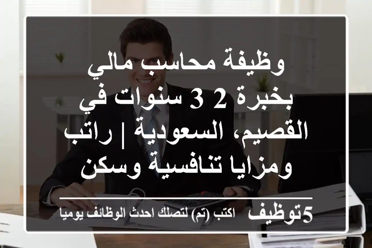 وظيفة محاسب مالي بخبرة 2-3 سنوات في القصيم، السعودية | راتب ومزايا تنافسية وسكن