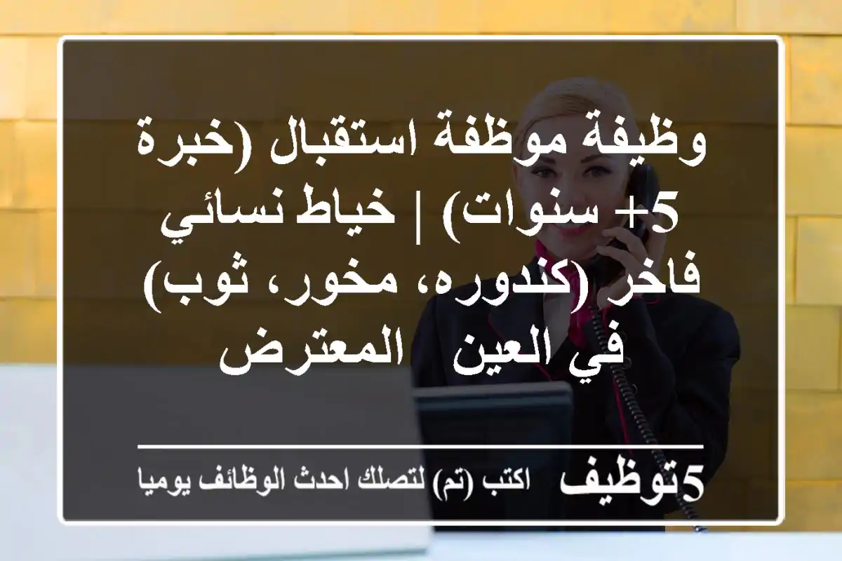 وظيفة موظفة استقبال (خبرة 5+ سنوات) | خياط نسائي فاخر (كندوره، مخور، ثوب) في العين - المعترض