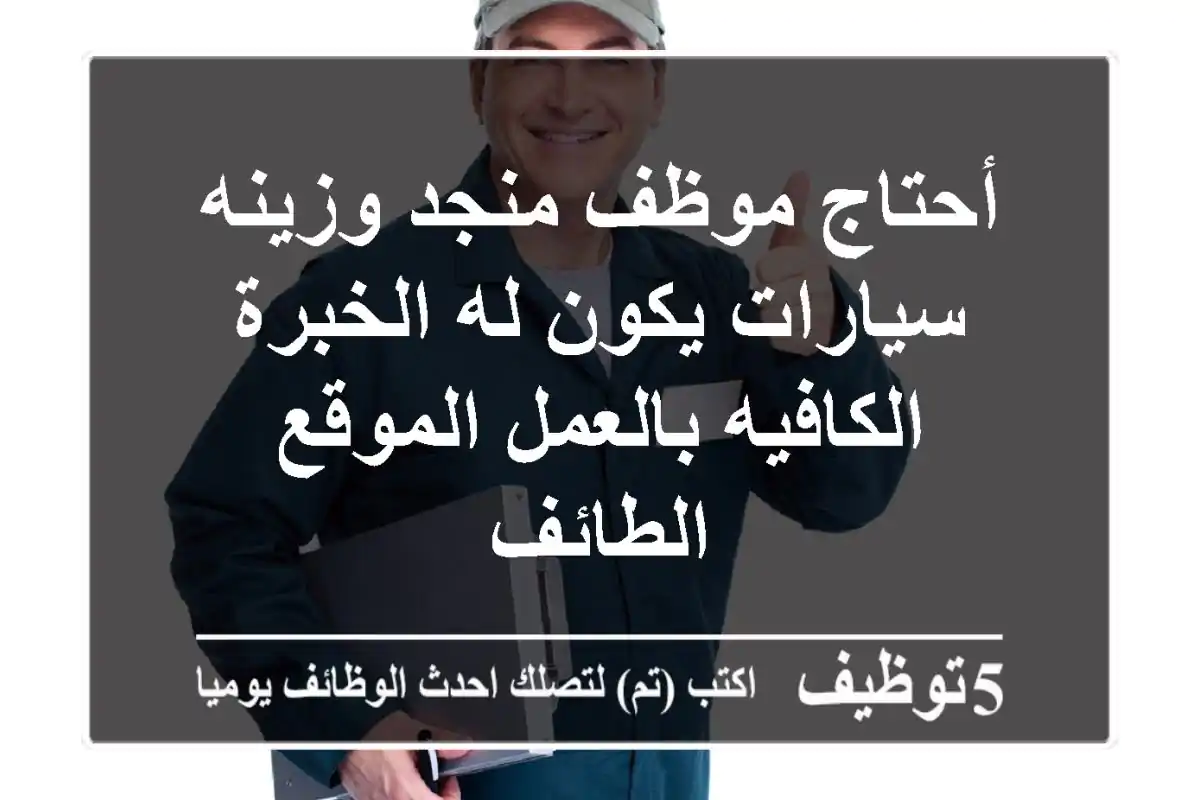 أحتاج موظف منجد وزينه سيارات يكون له الخبرة الكافيه بالعمل الموقع الطائف