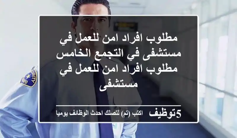 مطلوب افراد امن للعمل في مستشفى في التجمع الخامس مطلوب افراد امن للعمل في مستشفى