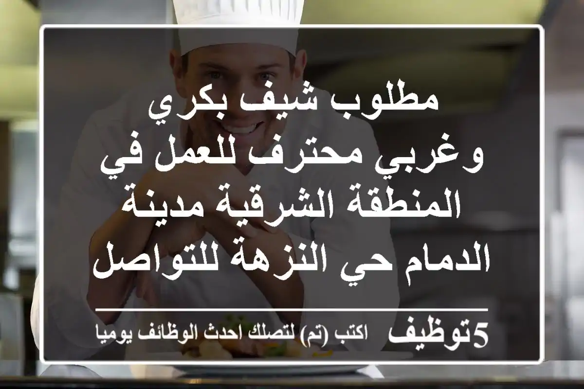 مطلوب شيف بكري وغربي محترف للعمل في المنطقة الشرقية مدينة الدمام حي النزهة للتواصل