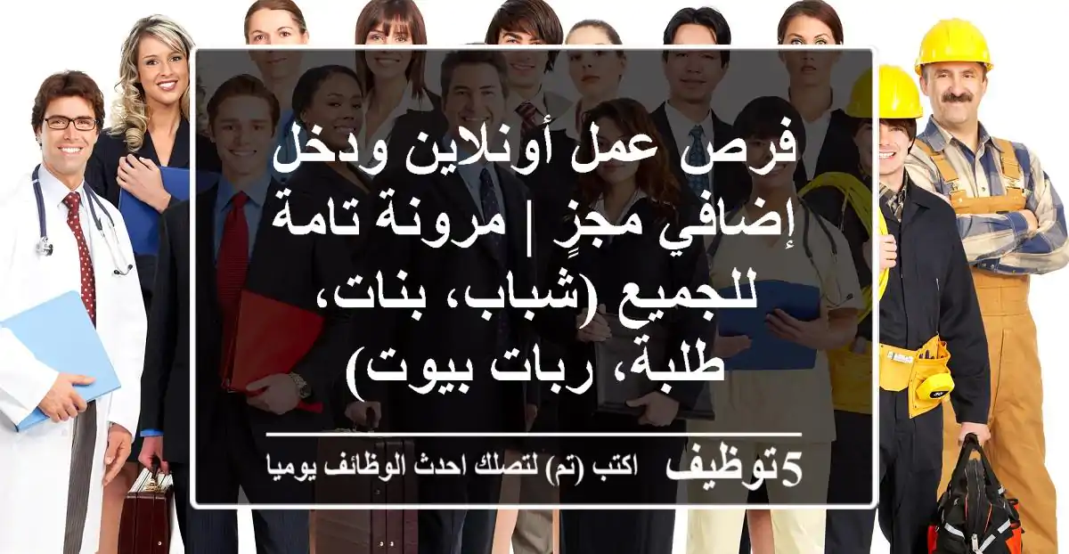 فرص عمل أونلاين ودخل إضافي مجزٍ | مرونة تامة للجميع (شباب، بنات، طلبة، ربات بيوت)