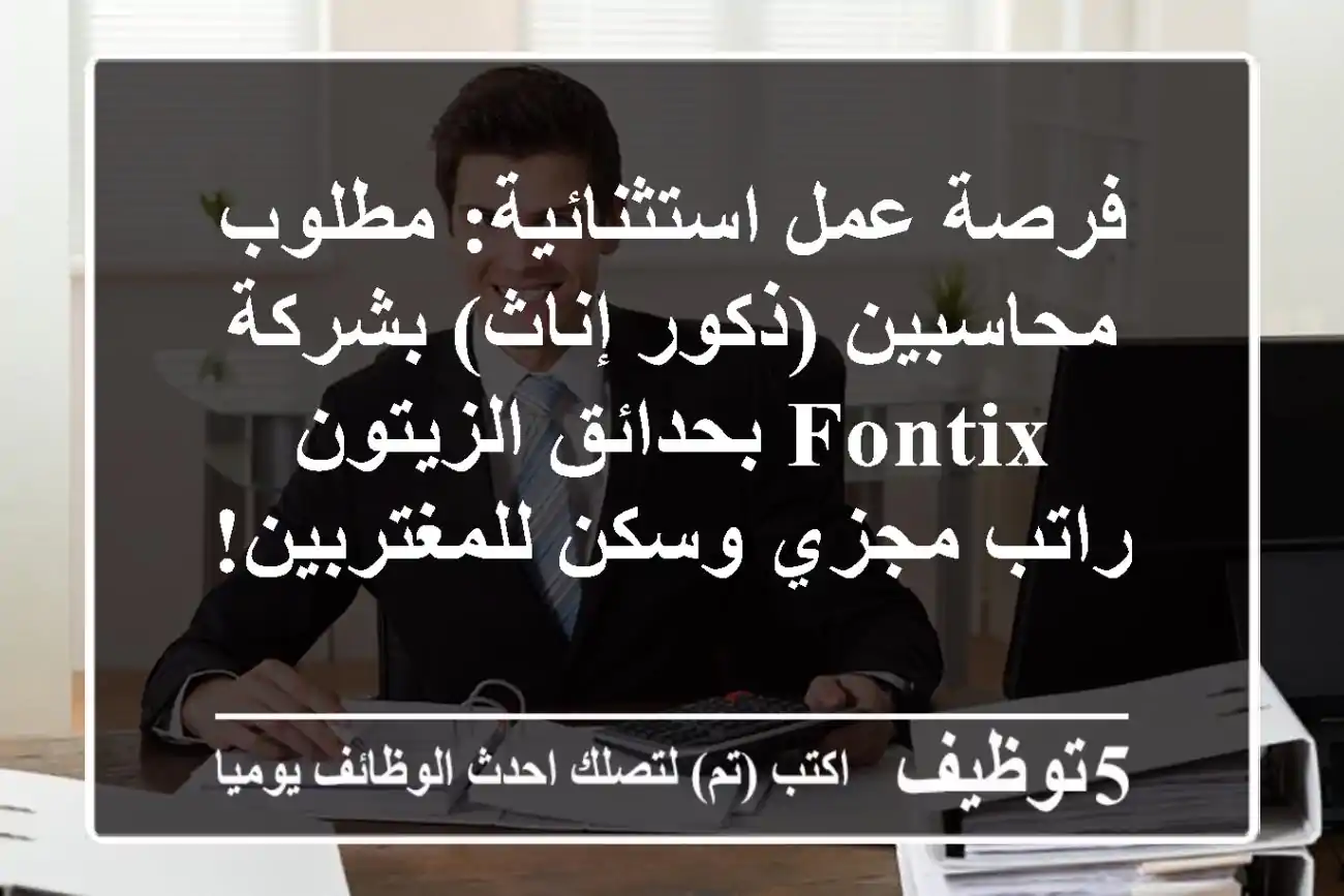 فرصة عمل استثنائية: مطلوب محاسبين (ذكور/إناث) بشركة Fontix بحدائق الزيتون - راتب مجزي وسكن للمغتربين!