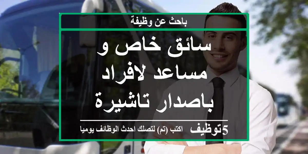 سائق خاص و مساعد لافراد باصدار تاشيرة